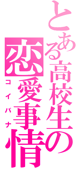 とある高校生の恋愛事情（コイバナ）