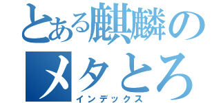 とある麒麟のメタとろん（インデックス）