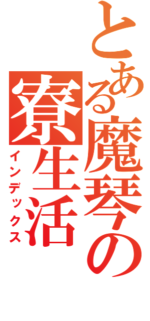 とある魔琴の寮生活（インデックス）