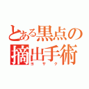 とある黒点の摘出手術（ヨサク）