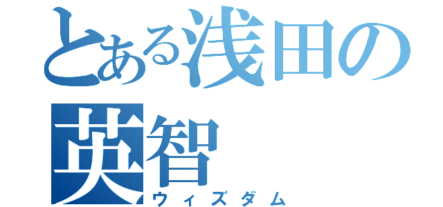 とある浅田の英智（ウィズダム）