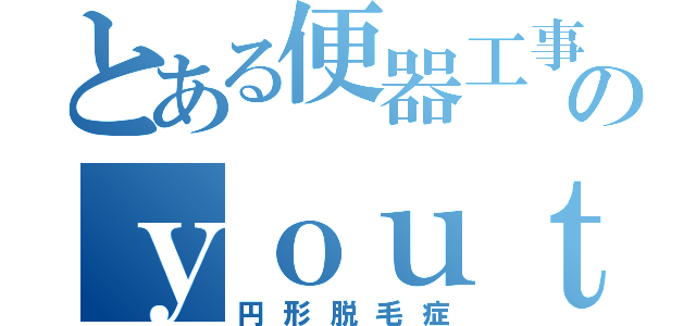 とある便器工事のｙｏｕｔａ（円形脱毛症）