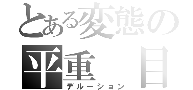 とある変態の平重　目録（デルーション）