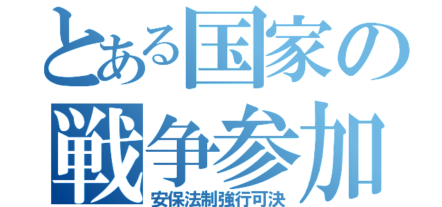 とある国家の戦争参加（安保法制強行可決）