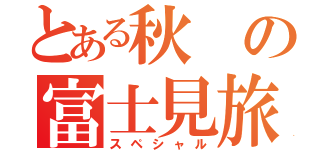 とある秋の富士見旅（スペシャル）