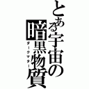 とある宇宙の暗黒物質（ダークマター）