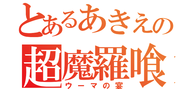 とあるあきえの超魔羅喰（ウーマの宴）