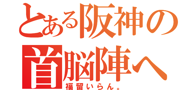 とある阪神の首脳陣へ（福留いらん。）