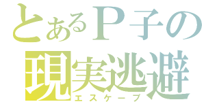 とあるＰ子の現実逃避（エスケープ）