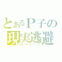 とあるＰ子の現実逃避（エスケープ）