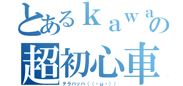 とあるｋａｗａｓａｋｉの超初心車（テラバッハ（（・ω・）））