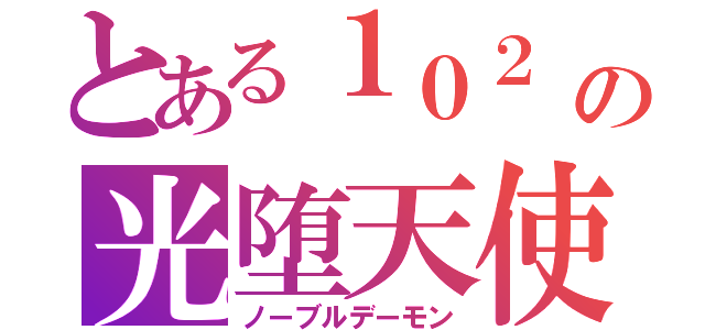 とある１０２ の光堕天使 （ノーブルデーモン）