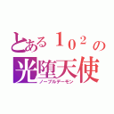 とある１０２ の光堕天使 （ノーブルデーモン）