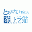 とあるなり家の茶トラ猫（レオさんテロ）