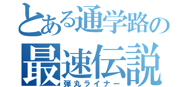 とある通学路の最速伝説（弾丸ライナー）