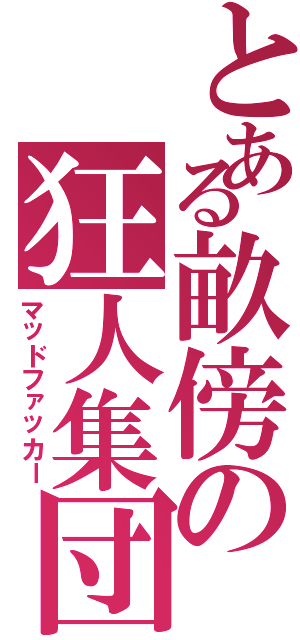 とある畝傍の狂人集団（マッドファッカー）