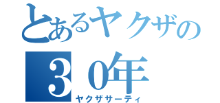 とあるヤクザの３０年（ヤクザサーティ）