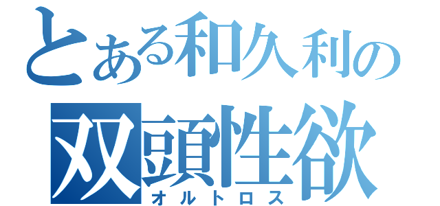 とある和久利の双頭性欲（オルトロス）