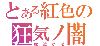 とある紅色の狂気ノ闇（嫁泣かせ）