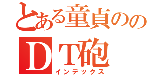 とある童貞ののＤＴ砲（インデックス）