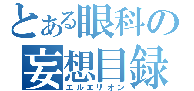 とある眼科の妄想目録（エルエリオン）