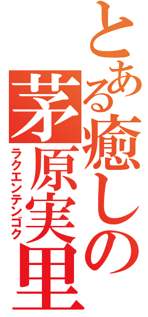 とある癒しの茅原実里（ラクエンテンゴク）