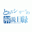 とあるシリーズの解説目録（ウィキデックス）