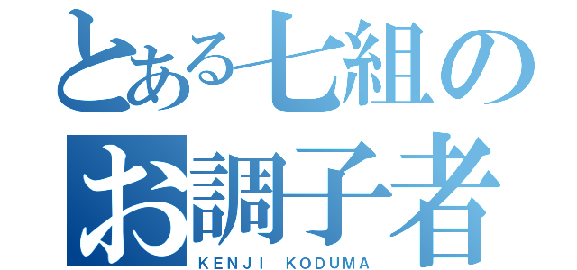 とある七組のお調子者（笑）（ＫＥＮＪＩ ＫＯＤＵＭＡ）