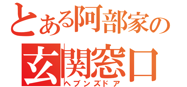 とある阿部家の玄関窓口（ヘブンズドア）