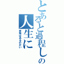 とあると過程して君の人生に（意味はあるのかい）