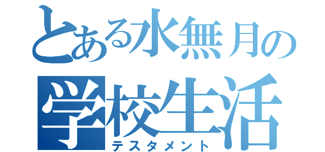 とある水無月の学校生活（テスタメント）