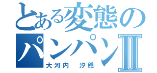 とある変態のパンパン講座Ⅱ（大河内　汐穏）