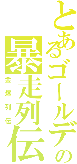 とあるゴールデンボンバーの暴走列伝（金爆列伝）