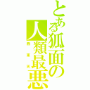 とある狐面の人類最悪（西東天）