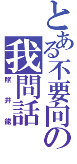 とある不要向の我問話（照井龍）