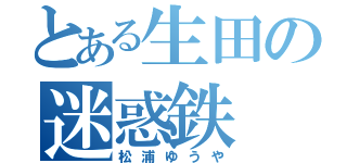 とある生田の迷惑鉄（松浦ゆうや）