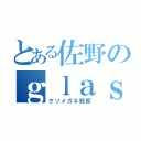 とある佐野のｇｌａｓｓｅｓ（クソメガネ野郎）