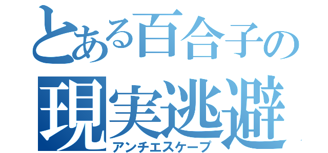 とある百合子の現実逃避（アンチエスケープ）