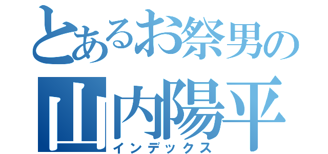 とあるお祭男の山内陽平（インデックス）