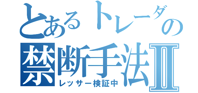 とあるトレーダーの禁断手法Ⅱ（レッサー検証中）