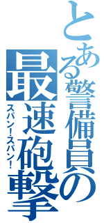 とある警備員の最速砲撃（スパン！スパン！）