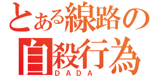 とある線路の自殺行為（ＤＡＤＡ ）