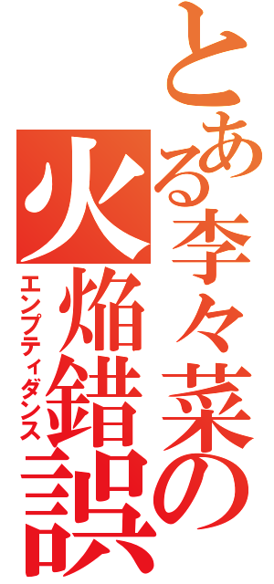 とある李々菜の火焔錯誤（エンプティダンス）