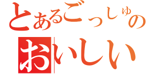 とあるごっしゅんのおいしいごはん（）