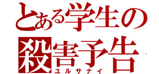 とある学生の殺害予告（ユルサナイ）