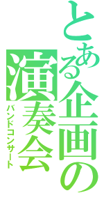 とある企画の演奏会（バンドコンサート）