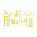 とある鈴木の最強声帯Ⅱ（クソデカボイス）