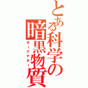 とある科学の暗黒物質（ダークマター）