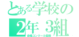 とある学校の２年３組（合唱コンクール優勝）