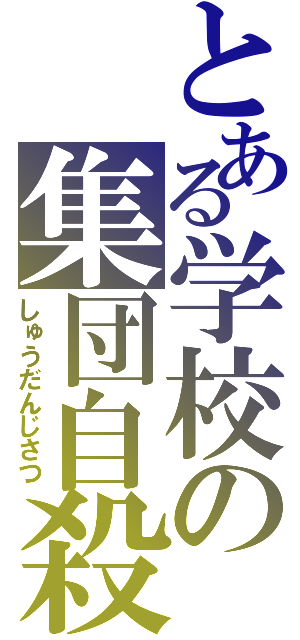 とある学校の集団自殺（しゅうだんじさつ）